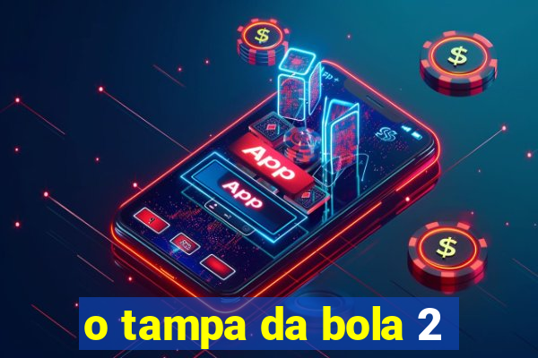 o tampa da bola 2